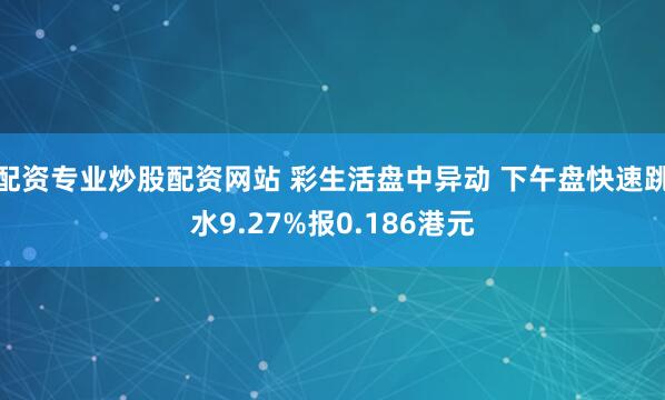 配资专业炒股配资网站 彩生活盘中异动 下午盘快速跳水9.27%报0.186港元