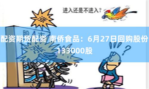 配资期货配资 南侨食品：6月27日回购股份133000股