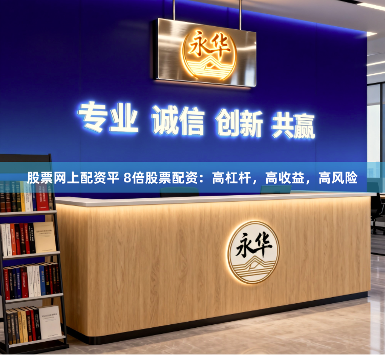 股票网上配资平 8倍股票配资：高杠杆，高收益，高风险