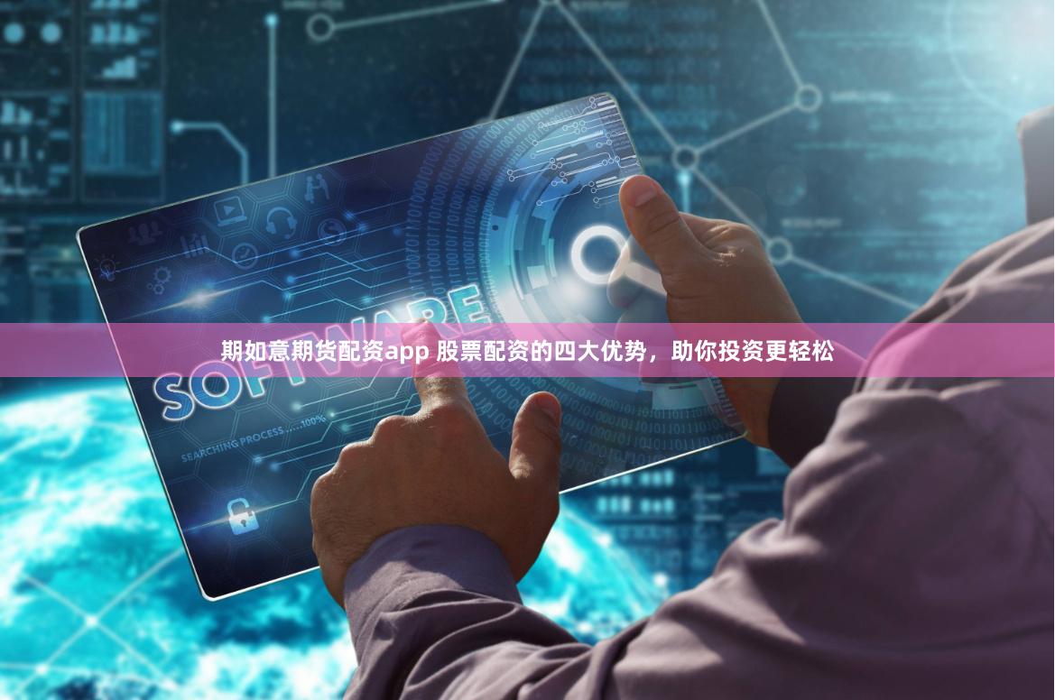期如意期货配资app 股票配资的四大优势，助你投资更轻松