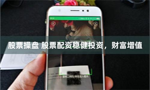 股票操盘 股票配资稳健投资，财富增值