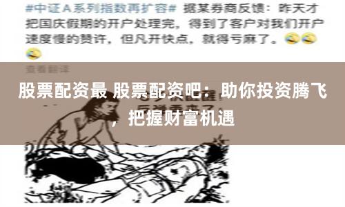 股票配资最 股票配资吧：助你投资腾飞，把握财富机遇