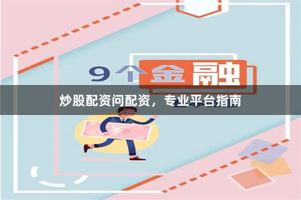 炒股配资问配资，专业平台指南