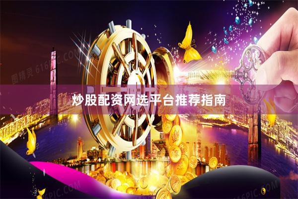 炒股配资网选平台推荐指南