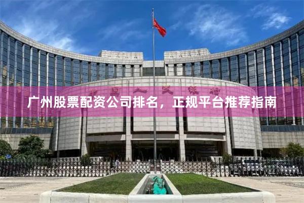 广州股票配资公司排名，正规平台推荐指南