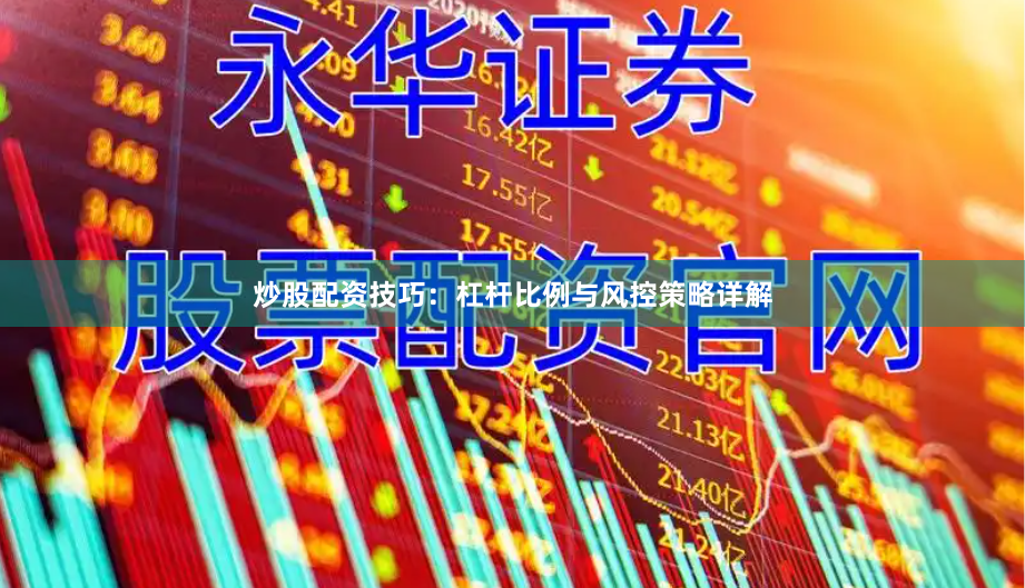 炒股配资技巧：杠杆比例与风控策略详解
