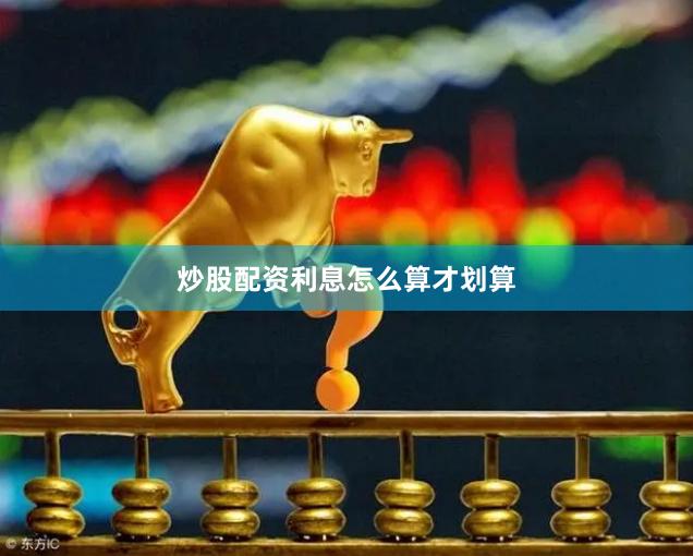炒股配资利息怎么算才划算