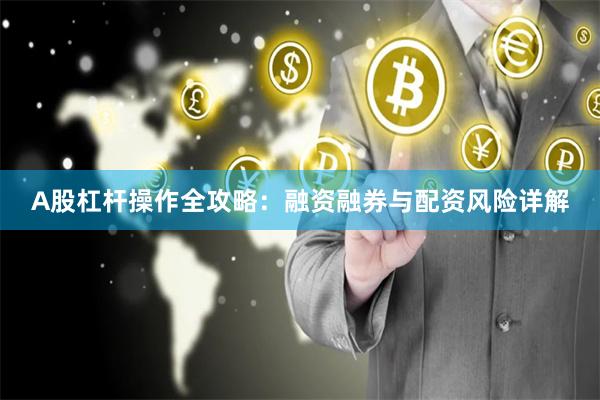A股杠杆操作全攻略:融资融券与配资风险详解