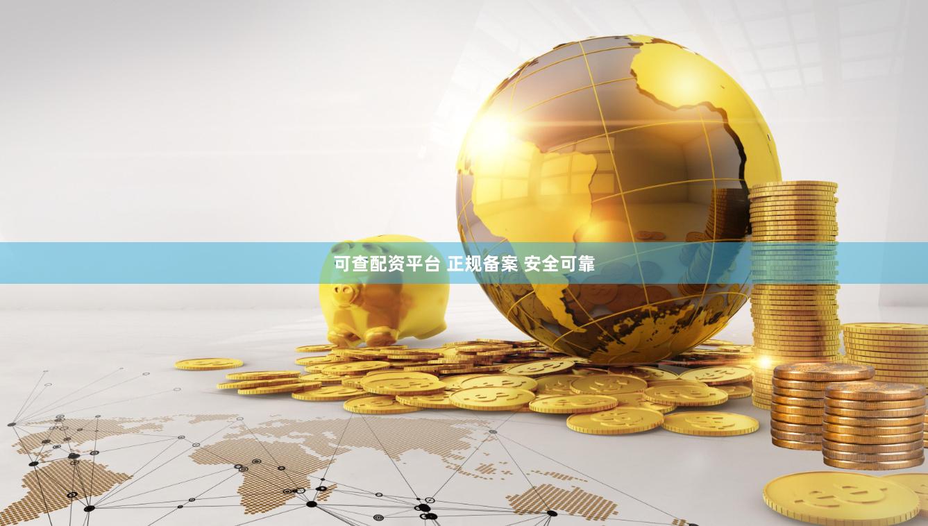 可查配资平台 正规备案 安全可靠