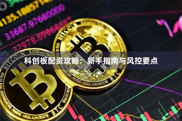 科创板配资攻略：新手指南与风控要点