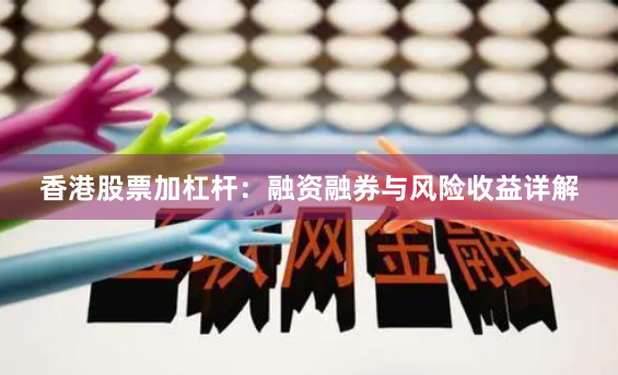 香港股票加杠杆：融资融券与风险收益详解