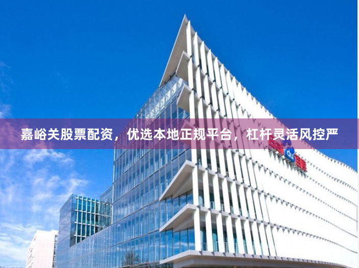 嘉峪关股票配资，优选本地正规平台，杠杆灵活风控严
