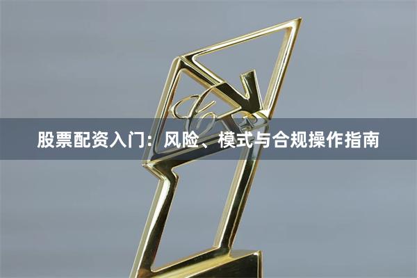 股票配资入门：风险、模式与合规操作指南